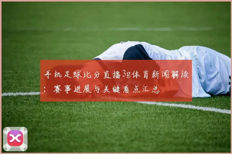 手机足球比分直播3g体育新闻解读：赛事进展与关键看点汇总