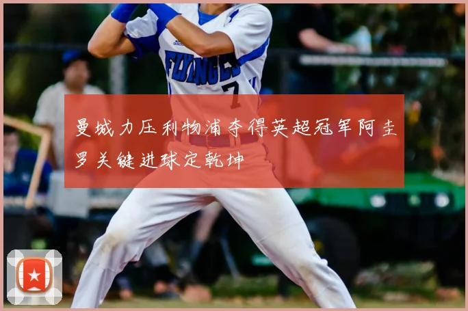 曼城力压利物浦夺得英超冠军阿圭罗关键进球定乾坤