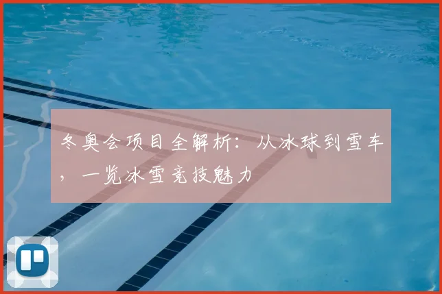 冬奥会项目全解析:从冰球到雪车,一览冰雪竞技魅力