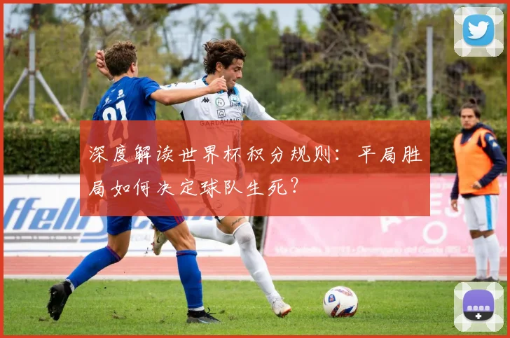 深度解读世界杯积分规则：平局胜局如何决定球队生死？