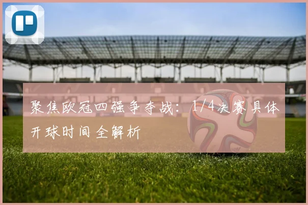 聚焦欧冠四强争夺战:1/4决赛具体开球时间全解析