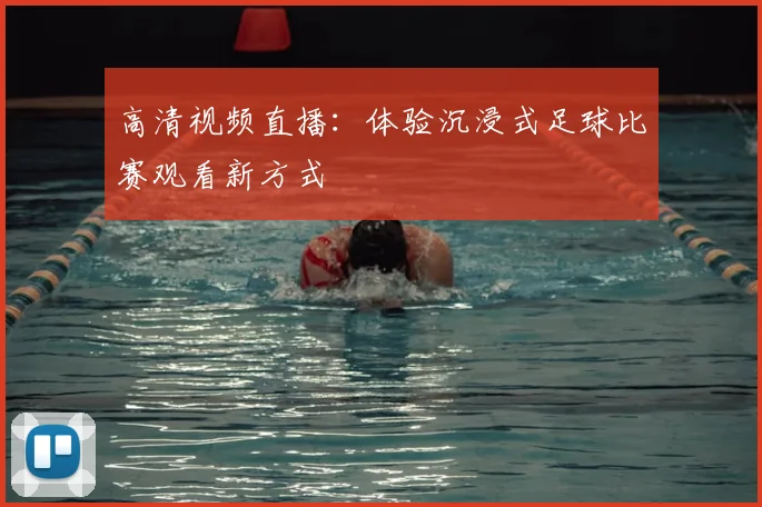 高清视频直播：体验沉浸式足球比赛观看新方式